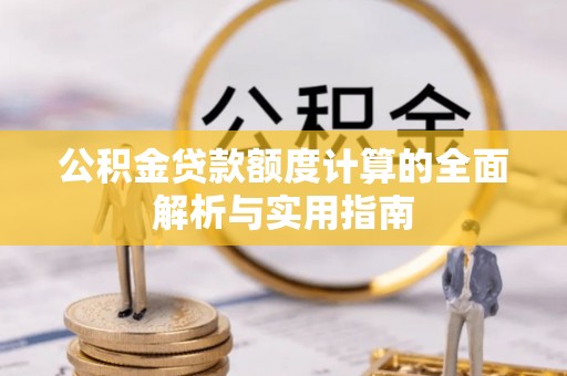 平利公积金贷款额度计算的全面解析与实用指南