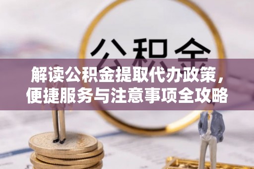 平利解读公积金提取代办政策，便捷服务与注意事项全攻略
