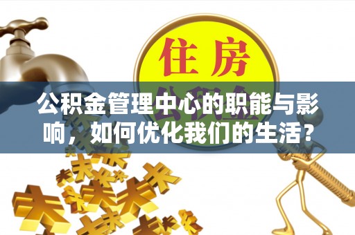 平利公积金管理中心的职能与影响，如何优化我们的生活？