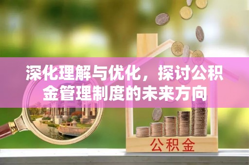 平利深化理解与优化，探讨公积金管理制度的未来方向