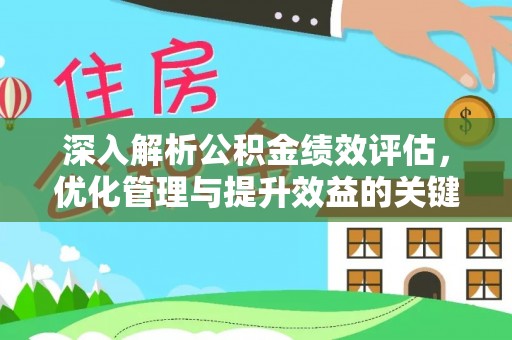 平利深入解析公积金绩效评估，优化管理与提升效益的关键路径