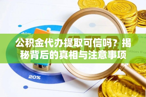 平利公积金代办提取可信吗？揭秘背后的真相与注意事项