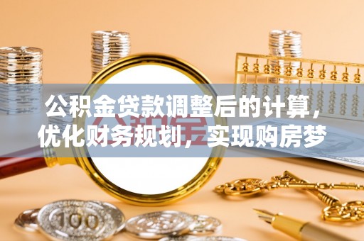 平利公积金贷款调整后的计算，优化财务规划，实现购房梦想