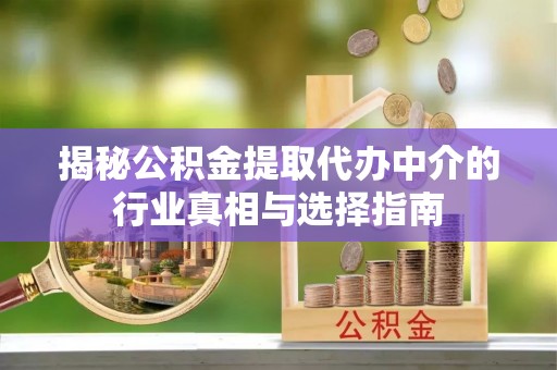平利揭秘公积金提取代办中介的行业真相与选择指南