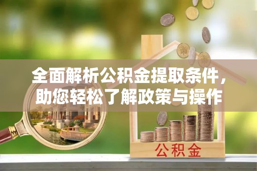 平利全面解析公积金提取条件，助您轻松了解政策与操作