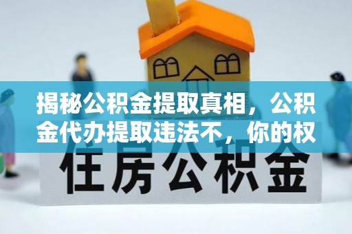 平利揭秘公积金提取真相，公积金代办提取违法不，你的权益如何保障？