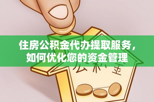 平利住房公积金代办提取服务，如何优化您的资金管理