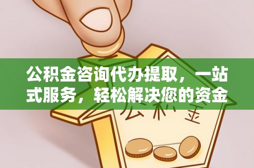 平利公积金咨询代办提取，一站式服务，轻松解决您的资金需求