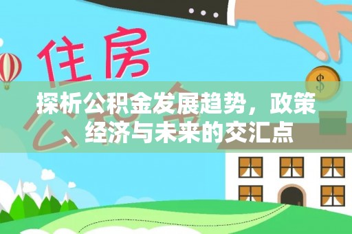 平利探析公积金发展趋势，政策、经济与未来的交汇点