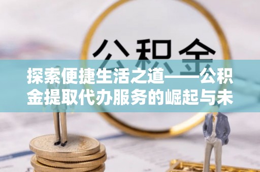 平利探索便捷生活之道——公积金提取代办服务的崛起与未来