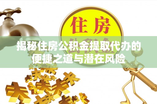 平利揭秘住房公积金提取代办的便捷之道与潜在风险