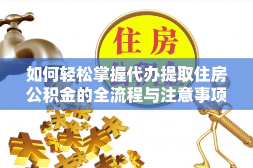 平利如何轻松掌握代办提取住房公积金的全流程与注意事项