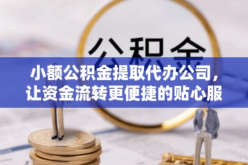 平利小额公积金提取代办公司，让资金流转更便捷的贴心服务