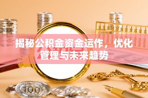 平利揭秘公积金资金运作，优化管理与未来趋势