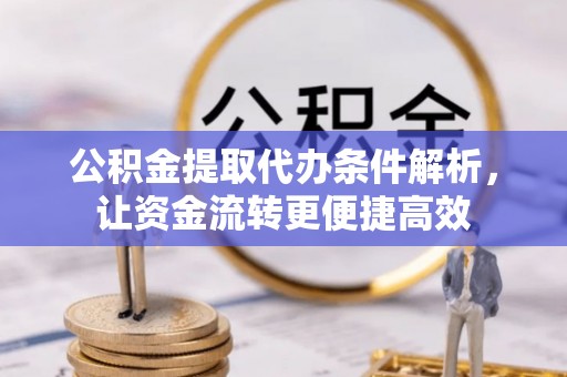 平利公积金提取代办条件解析，让资金流转更便捷高效