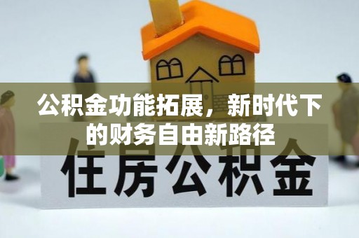 平利公积金功能拓展，新时代下的财务自由新路径
