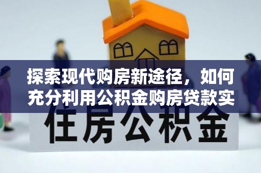 平利探索现代购房新途径，如何充分利用公积金购房贷款实现置业梦想