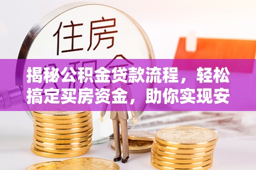 平利揭秘公积金贷款流程，轻松搞定买房资金，助你实现安居梦想