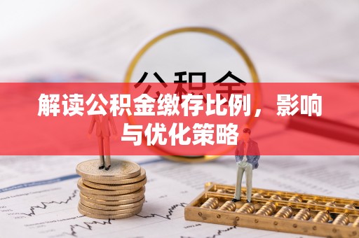 平利解读公积金缴存比例，影响与优化策略