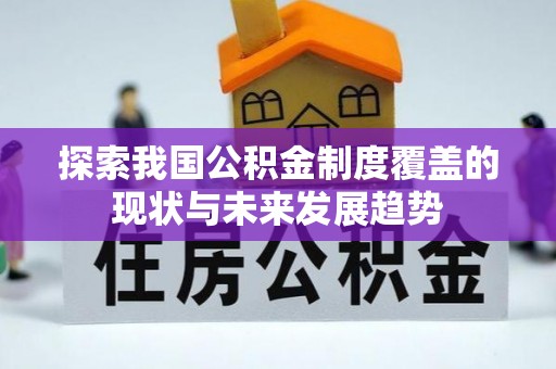 平利探索我国公积金制度覆盖的现状与未来发展趋势