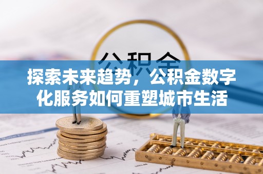 平利探索未来趋势，公积金数字化服务如何重塑城市生活