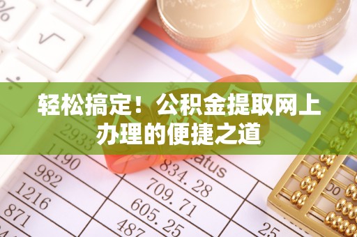 平利轻松搞定！公积金提取网上办理的便捷之道