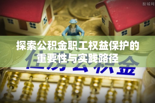 平利探索公积金职工权益保护的重要性与实践路径
