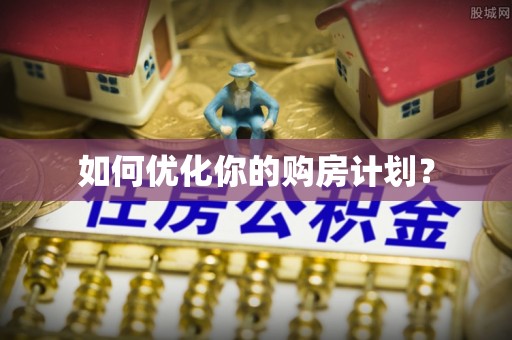 平利如何优化你的购房计划？