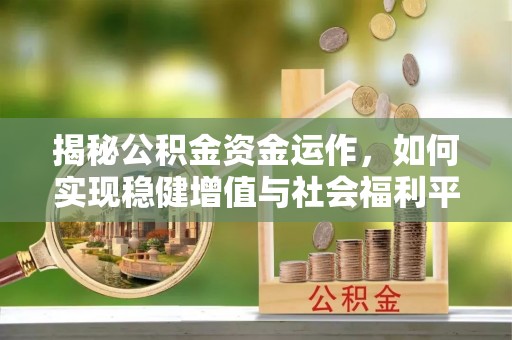 平利揭秘公积金资金运作，如何实现稳健增值与社会福利平衡