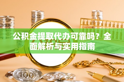 平利公积金提取代办可靠吗？全面解析与实用指南