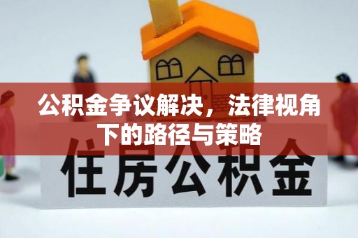 平利公积金争议解决，法律视角下的路径与策略