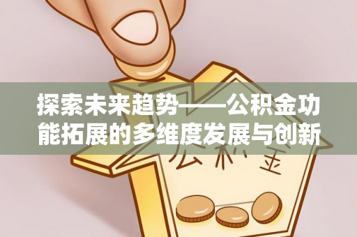 平利探索未来趋势——公积金功能拓展的多维度发展与创新