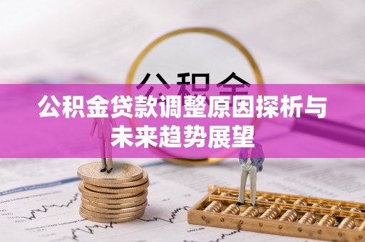 平利公积金贷款调整原因探析与未来趋势展望