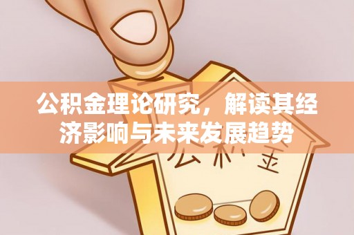 平利公积金理论研究，解读其经济影响与未来发展趋势