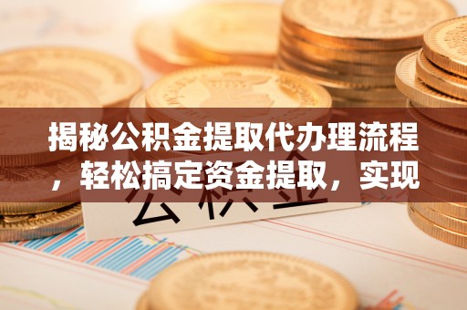 平利揭秘公积金提取代办理流程，轻松搞定资金提取，实现财务自由