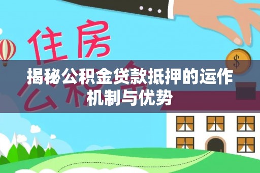 平利揭秘公积金贷款抵押的运作机制与优势