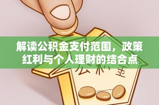 平利解读公积金支付范围，政策红利与个人理财的结合点