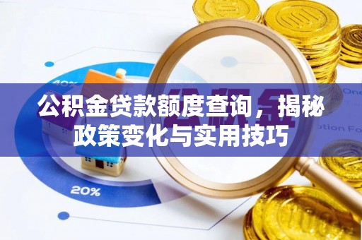 平利公积金贷款额度查询，揭秘政策变化与实用技巧