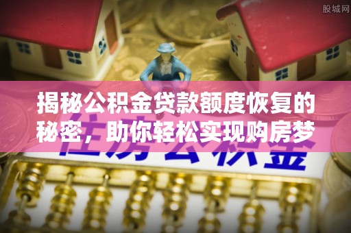 平利揭秘公积金贷款额度恢复的秘密，助你轻松实现购房梦想