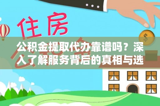 平利公积金提取代办靠谱吗？深入了解服务背后的真相与选择指南