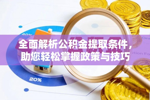 平利全面解析公积金提取条件，助您轻松掌握政策与技巧