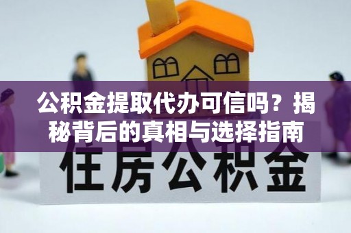 平利公积金提取代办可信吗？揭秘背后的真相与选择指南