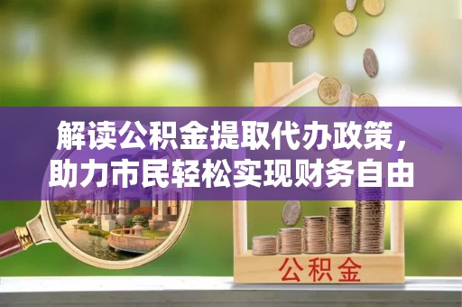 平利解读公积金提取代办政策，助力市民轻松实现财务自由