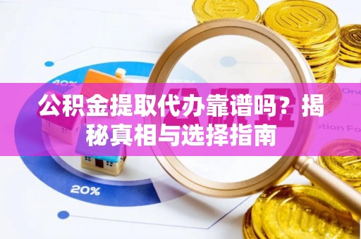 平利公积金提取代办靠谱吗？揭秘真相与选择指南