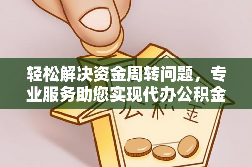 平利轻松解决资金周转问题，专业服务助您实现代办公积金提取