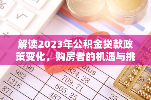 平利解读2023年公积金贷款政策变化，购房者的机遇与挑战