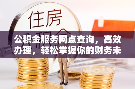 平利公积金服务网点查询，高效办理，轻松掌握你的财务未来
