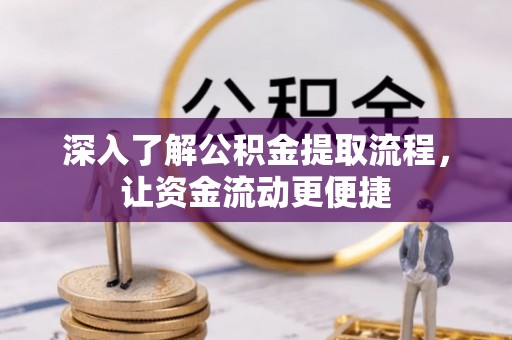 平利深入了解公积金提取流程，让资金流动更便捷