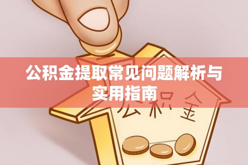 平利公积金提取常见问题解析与实用指南
