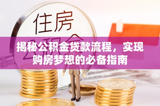 平利揭秘公积金贷款流程，实现购房梦想的必备指南
